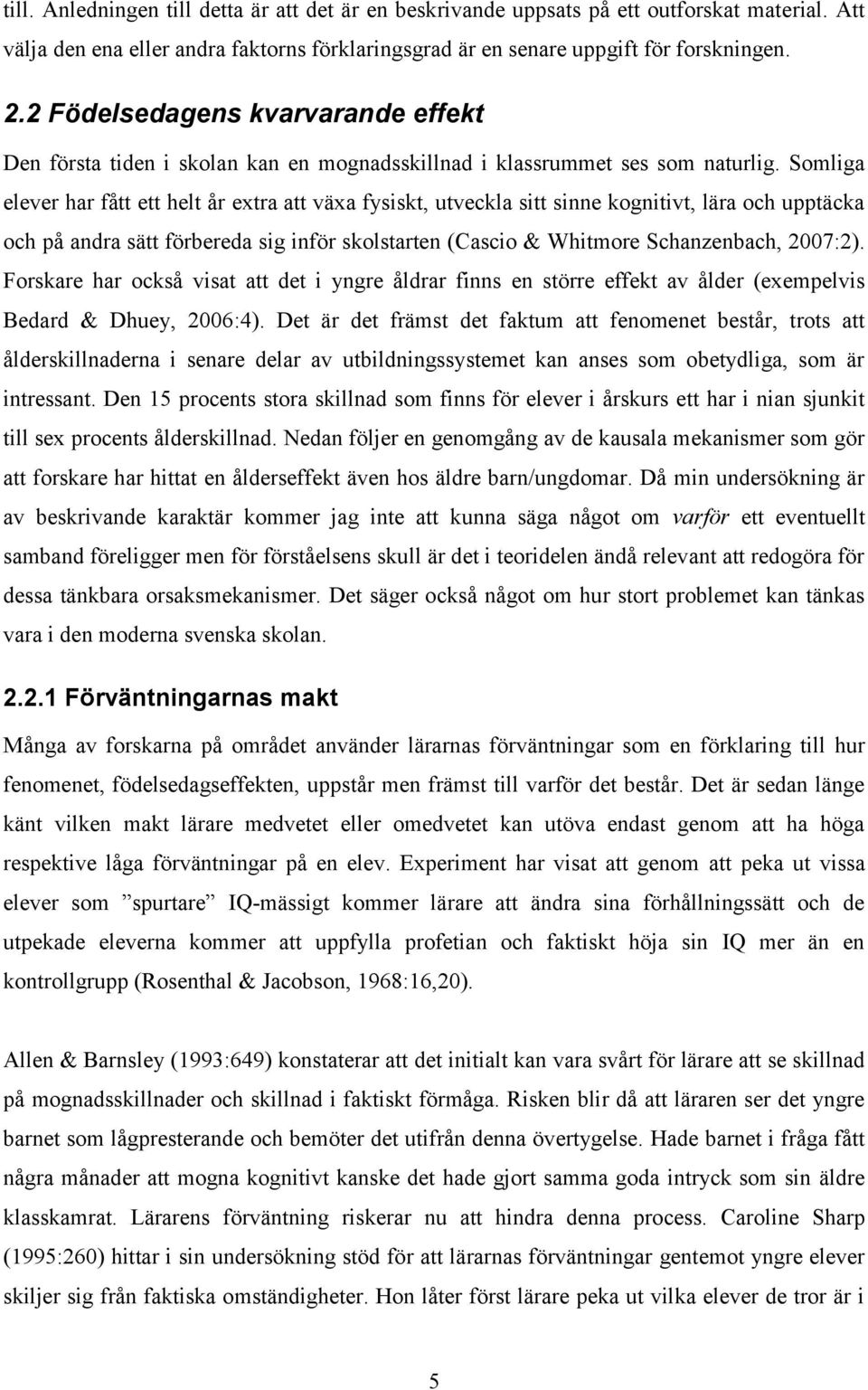 Somliga elever har fått ett helt år extra att växa fysiskt, utveckla sitt sinne kognitivt, lära och upptäcka och på andra sätt förbereda sig inför skolstarten (Cascio & Whitmore Schanzenbach, 2007:2).