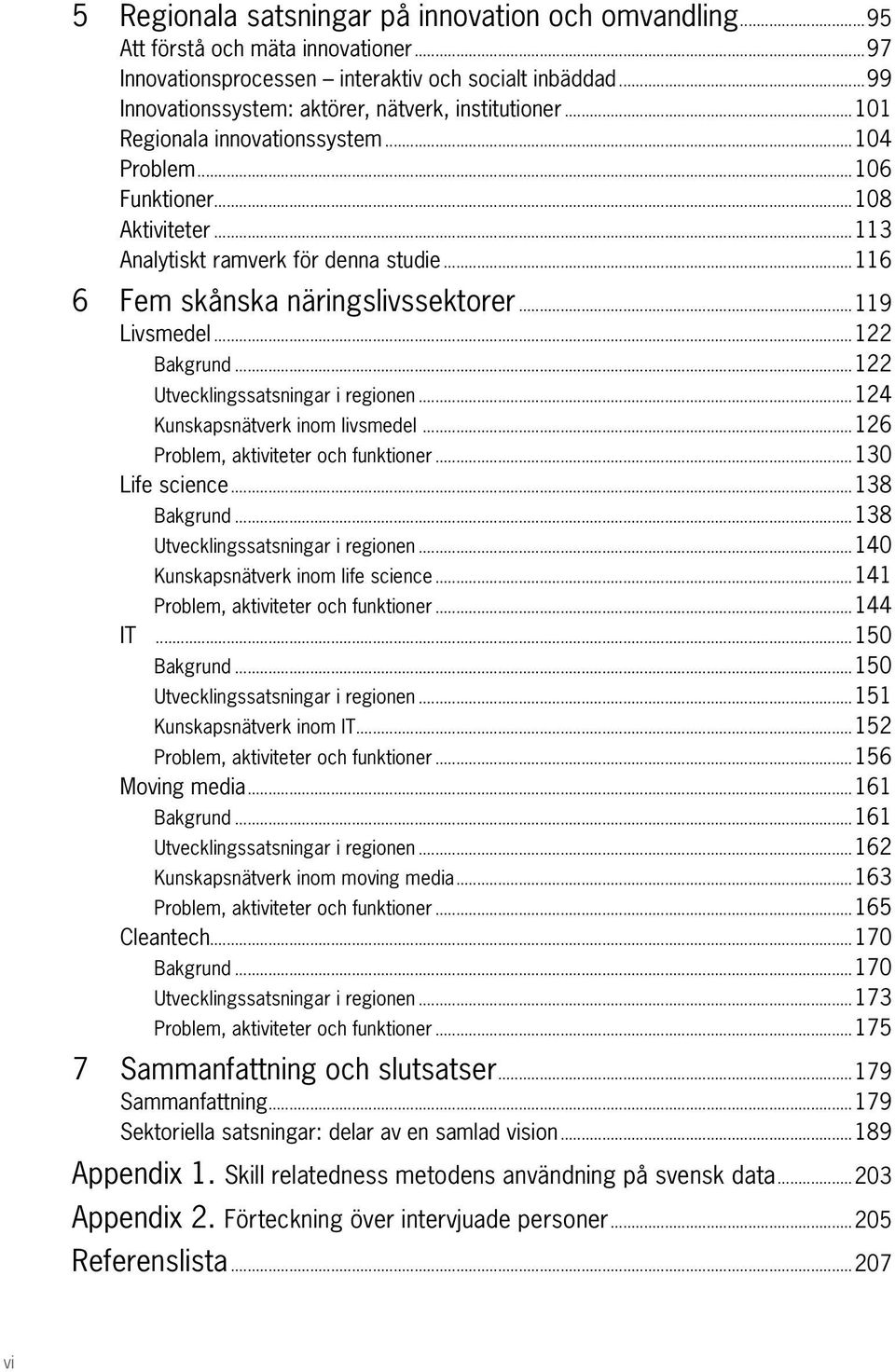 ..116 6 Fem skånska näringslivssektorer...119 Livsmedel...122 Bakgrund...122 Utvecklingssatsningar i regionen...124 Kunskapsnätverk inom livsmedel...126 Problem, aktiviteter och funktioner.