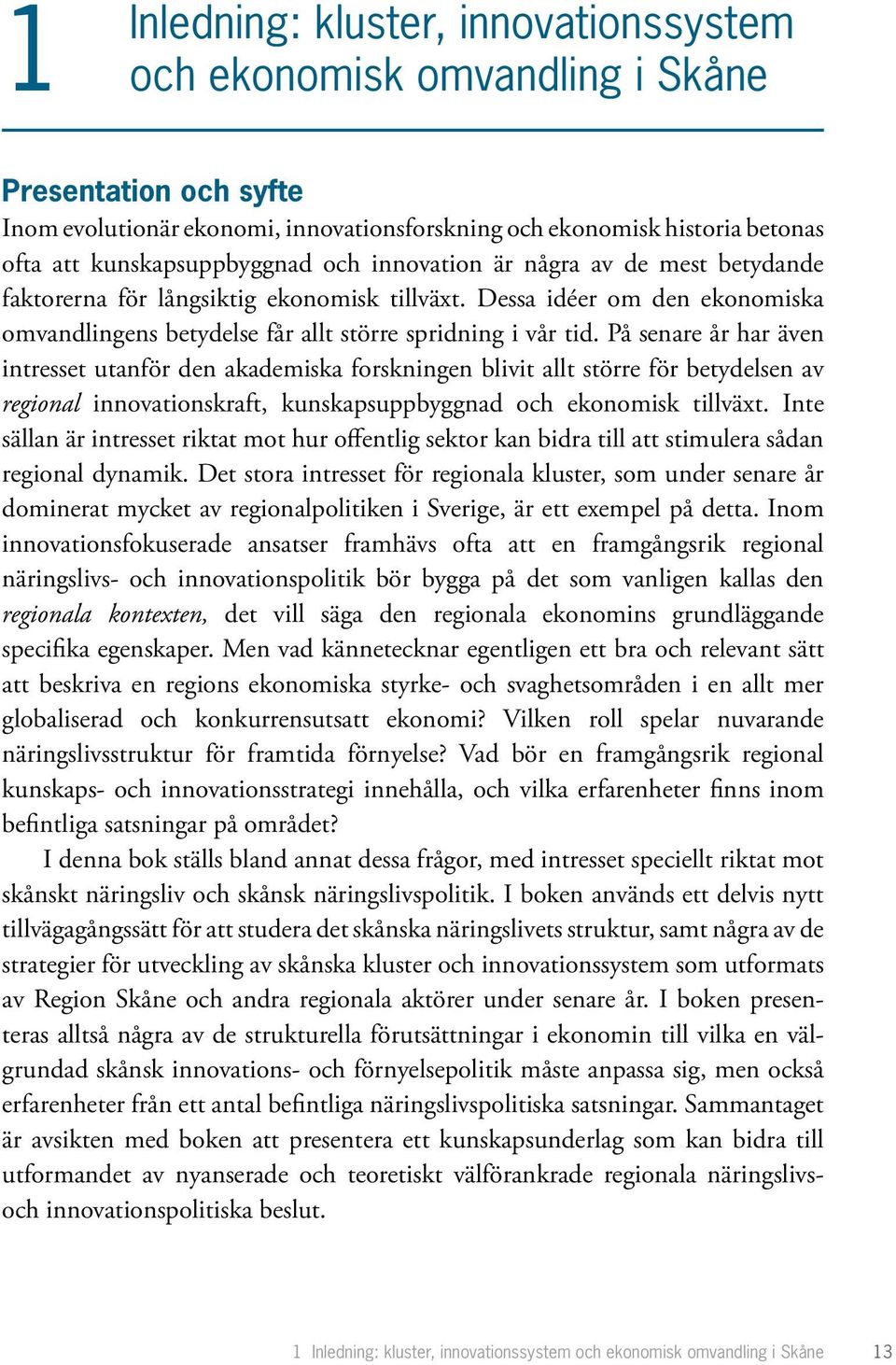 På senare år har även intresset utanför den akademiska forskningen blivit allt större för betydelsen av regional innovationskraft, kunskapsuppbyggnad och ekonomisk tillväxt.