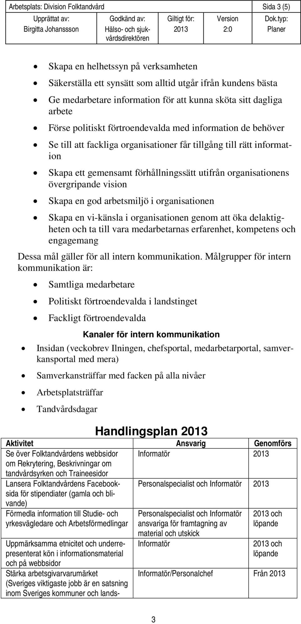 organisationens övergripande vision Skapa en god arbetsmiljö i organisationen Skapa en vi-känsla i organisationen genom att öka delaktigheten och ta till vara medarbetarnas erfarenhet, kompetens och