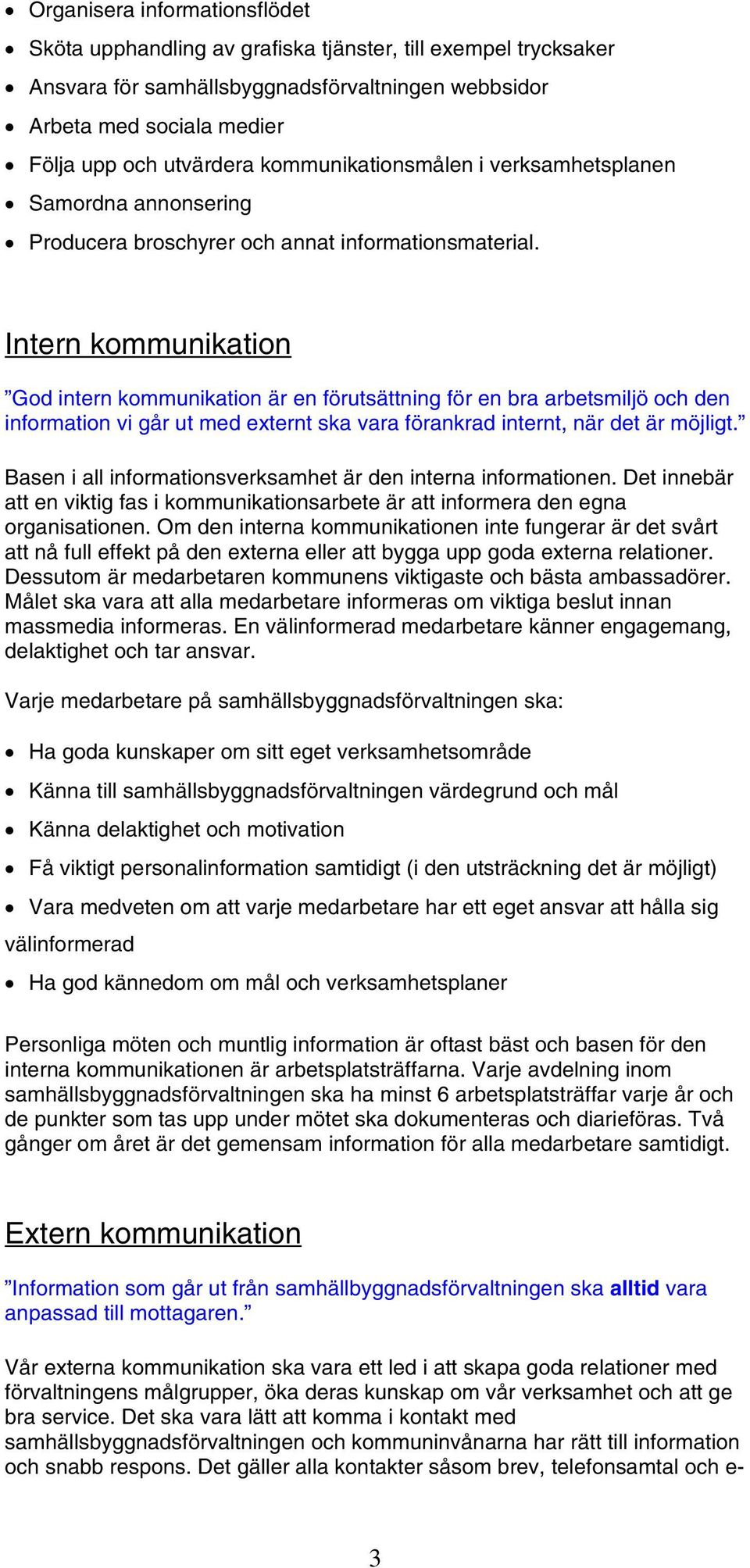 Intern kommunikation God intern kommunikation är en förutsättning för en bra arbetsmiljö och den information vi går ut med externt ska vara förankrad internt, när det är möjligt.