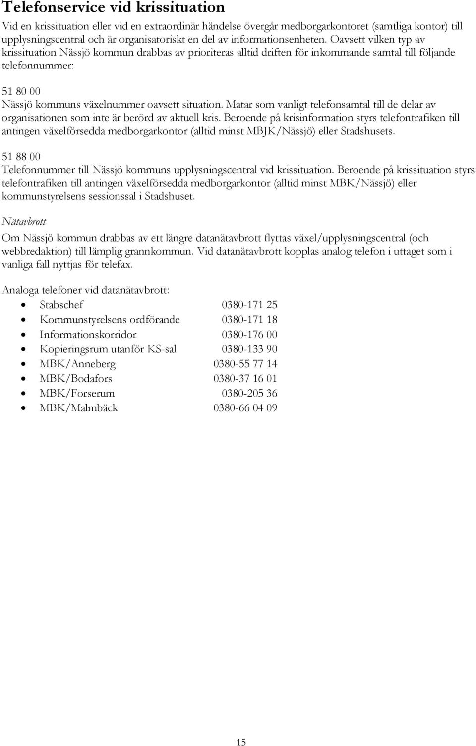 Oavsett vilken typ av krissituation Nässjö kommun drabbas av prioriteras alltid driften för inkommande samtal till följande telefonnummer: 51 80 00 Nässjö kommuns växelnummer oavsett situation.