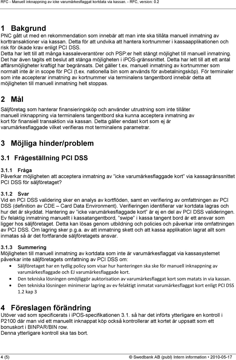 Detta har lett till att många kassaleverantörer och PSP:er helt stängt möjlighet till manuell inmatning. Det har även tagits ett beslut att stänga möjligheten i ipos-gränssnittet.