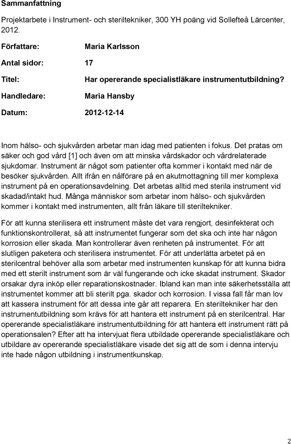 Maria Hansby Datum: 2012-12-14 Inom hälso- och sjukvården arbetar man idag med patienten i fokus. Det pratas om säker och god vård [1] och även om att minska vårdskador och vårdrelaterade sjukdomar.