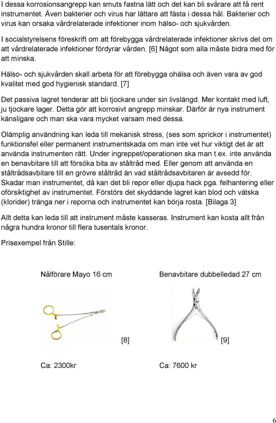 I socialstyrelsens föreskrift om att förebygga vårdrelaterade infektioner skrivs det om att vårdrelaterade infektioner fördyrar vården. [6] Något som alla måste bidra med för att minska.