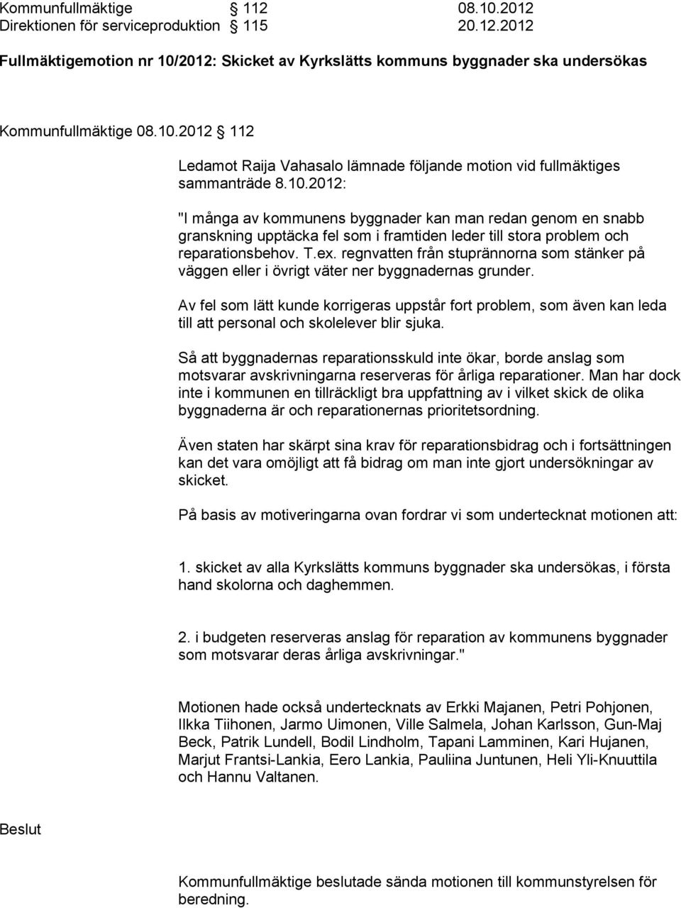 regnvatten från stuprännorna som stänker på väggen eller i övrigt väter ner byggnadernas grunder.