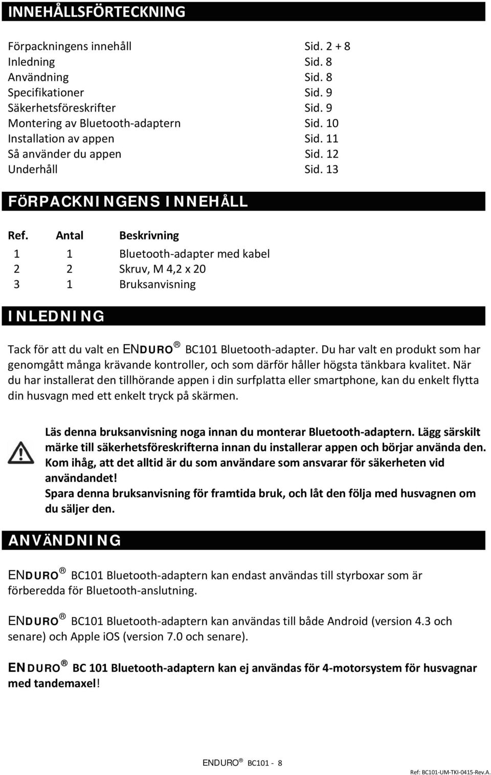 Antal Beskrivning 1 1 Bluetooth-adapter med kabel 2 2 Skruv, M 4,2 x 20 3 1 Bruksanvisning INLEDNING Tack för att du valt en ENDURO BC101 Bluetooth-adapter.
