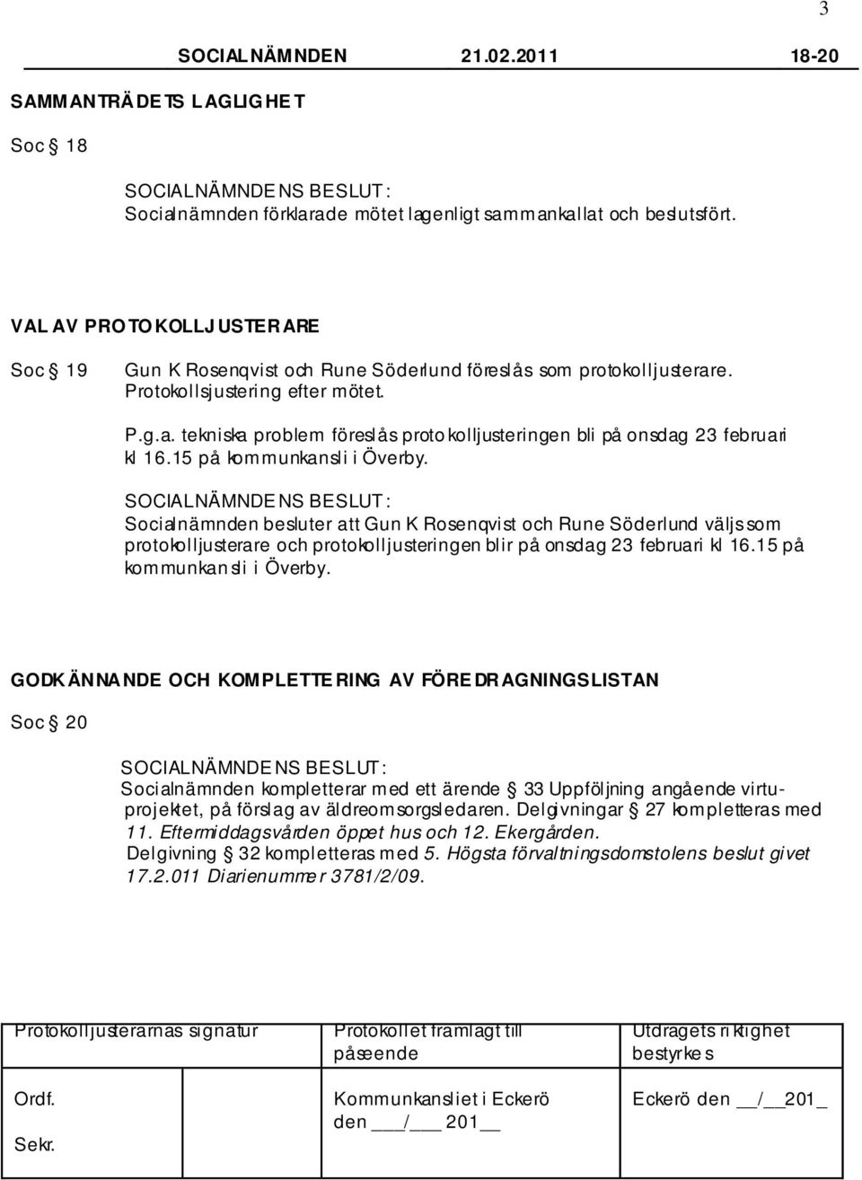 15 på kommunkansli i Överby. Socialnämnden besluter att Gun K Rosenqvist och Rune Söderlund väljs som protokolljusterare och protokolljusteringen blir på onsdag 23 februari kl 16.