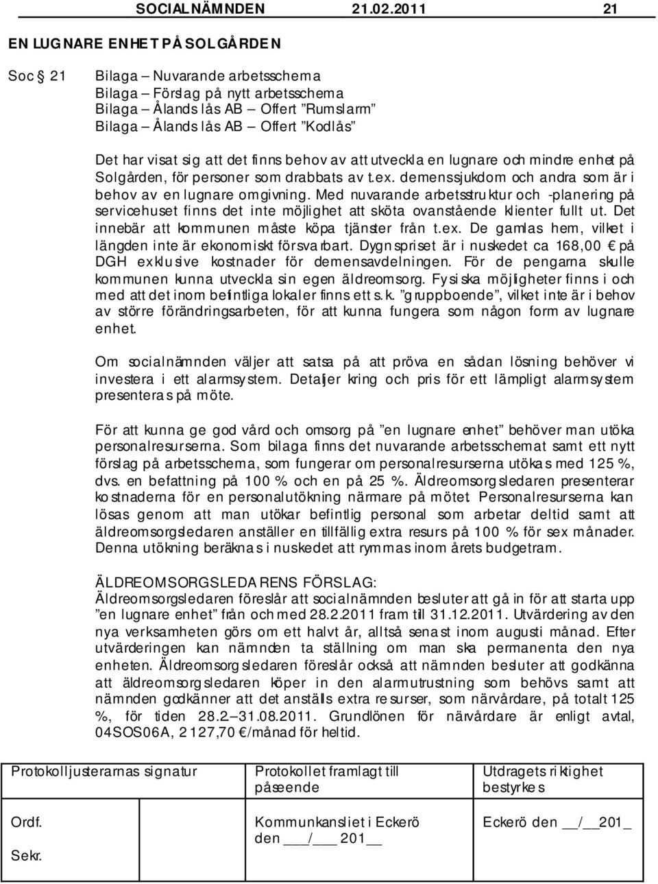sig att det finns behov av att utveckla en lugnare och mindre enhet på Solgården, för personer som drabbats av t.ex. demenssjukdom och andra som är i behov av en lugnare omgivning.