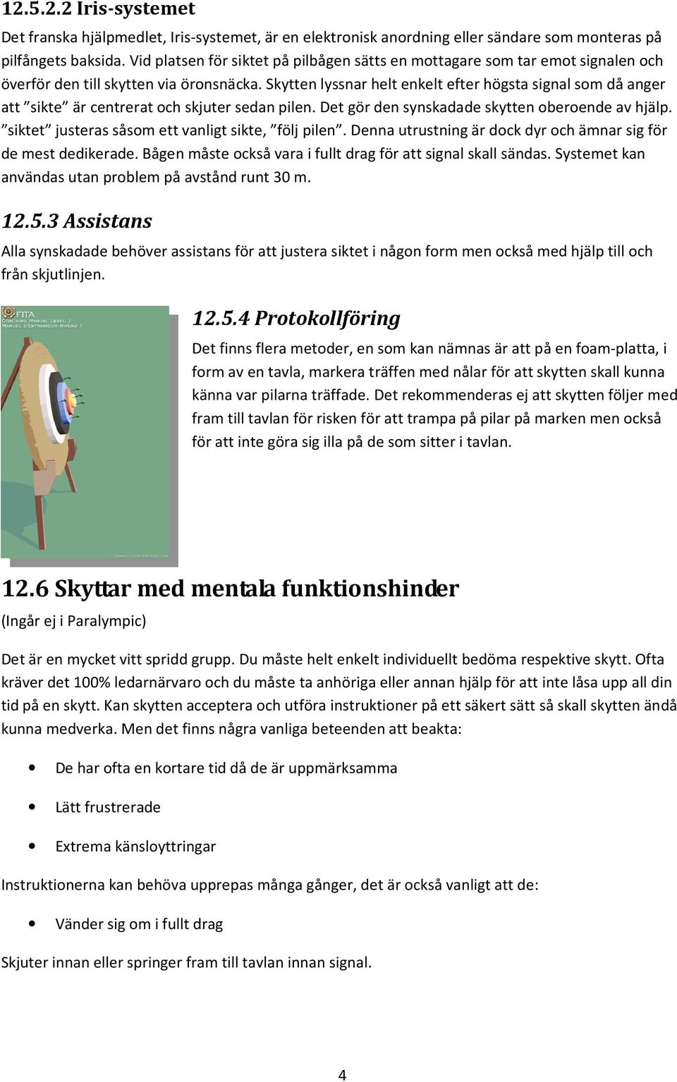 Skytten lyssnar helt enkelt efter högsta signal som då anger att sikte är centrerat och skjuter sedan pilen. Det gör den synskadade skytten oberoende av hjälp.