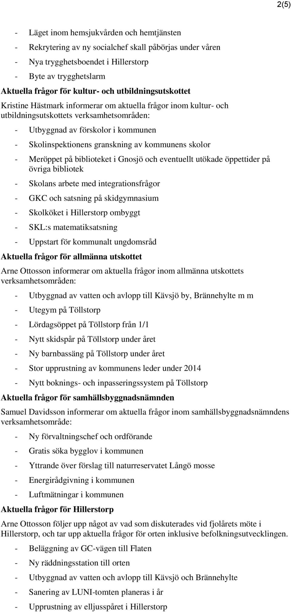 kommunens skolor - Meröppet på biblioteket i Gnosjö och eventuellt utökade öppettider på övriga bibliotek - Skolans arbete med integrationsfrågor - GKC och satsning på skidgymnasium - Skolköket i