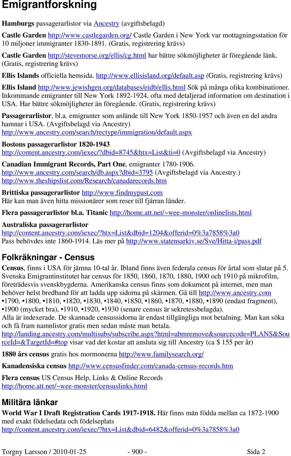 ellisisland.org/default.asp (Gratis, registrering krävs) Ellis Island http://www.jewishgen.org/databases/eidb/ellis.html Sök på många olika kombinationer.