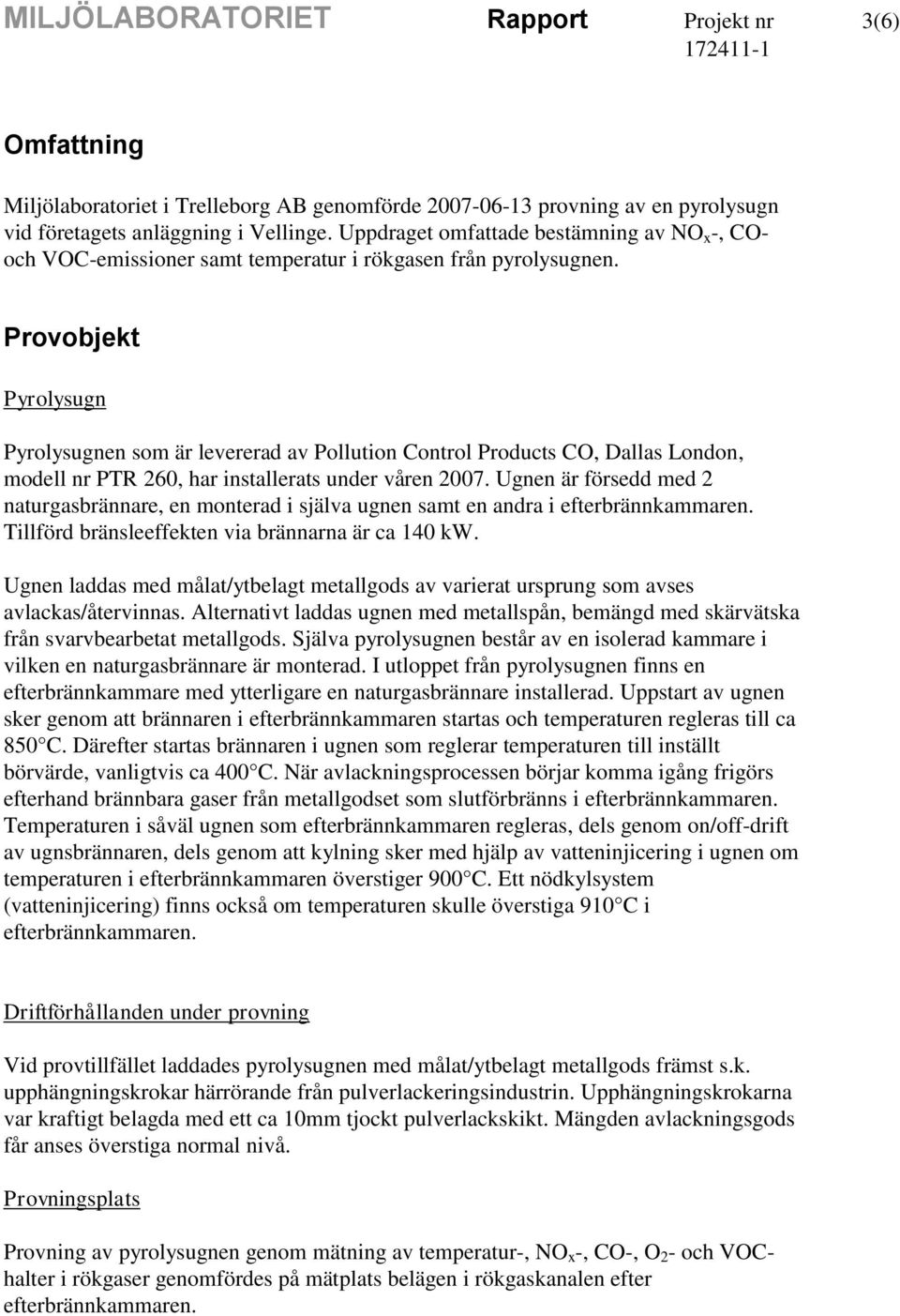 Provobjekt Pyrolysugn Pyrolysugnen som är levererad av Pollution Control Products CO, Dallas London, modell nr PTR 260, har installerats under våren 2007.