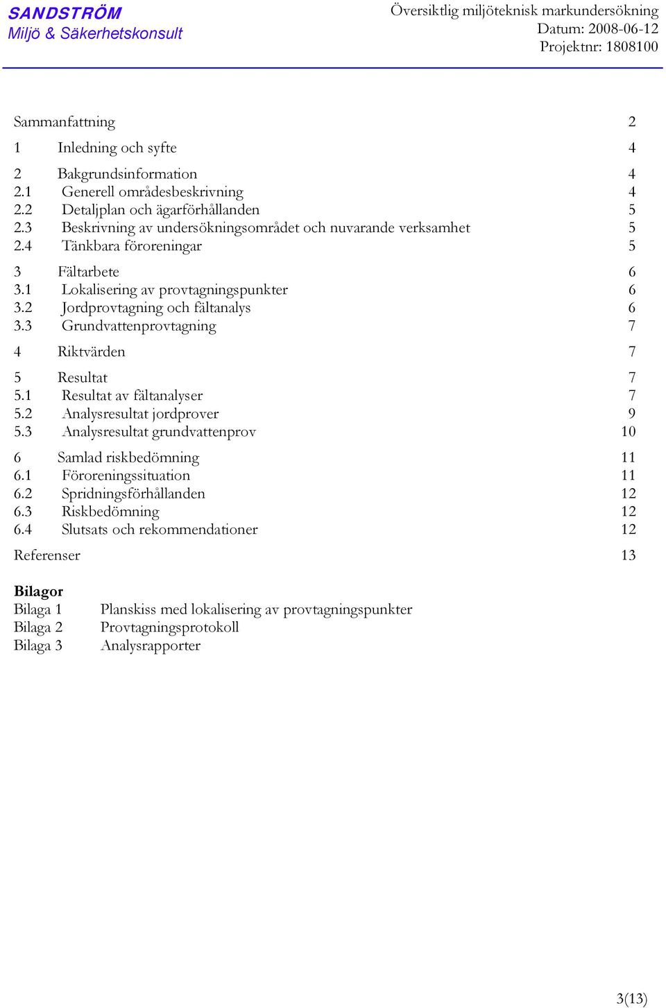 1 okalisering av provtagningspunkter 6 3.2 provtagning och fältanalys 6 3.3 Grundvattenprovtagning 7 4 Riktvärden 7 5 7 5.1 av fältanalyser 7 5.2 Analysresultat jordprover 9 5.