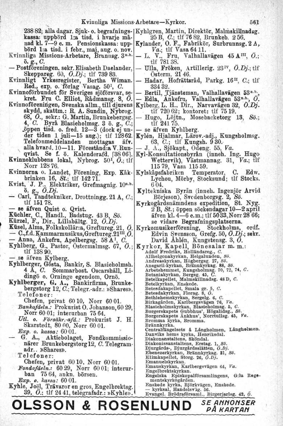 V., Fru, Valhallavägen 45 A III, O.;,, ö. g., O. tlf 781 38.. ' - Postföreningen. sekr. Elisabeth Daelander, - Ulla, Fröken, Artillerig. 23 1V, O.Dj.; tlf Skeppareg. 60, O.Dj.; tlf 73983. Österm.