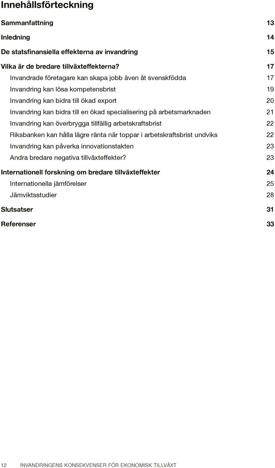 specialisering på arbetsmarknaden 21 Invandring kan överbrygga tillfällig arbetskraftsbrist 22 Riksbanken kan hålla lägre ränta när toppar i arbetskraftsbrist undviks 22 Invandring kan