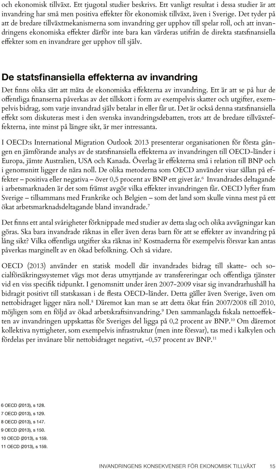 statsfinansiella effekter som en invandrare ger upphov till själv. De statsfinansiella effekterna av invandring Det finns olika sätt att mäta de ekonomiska effekterna av invandring.