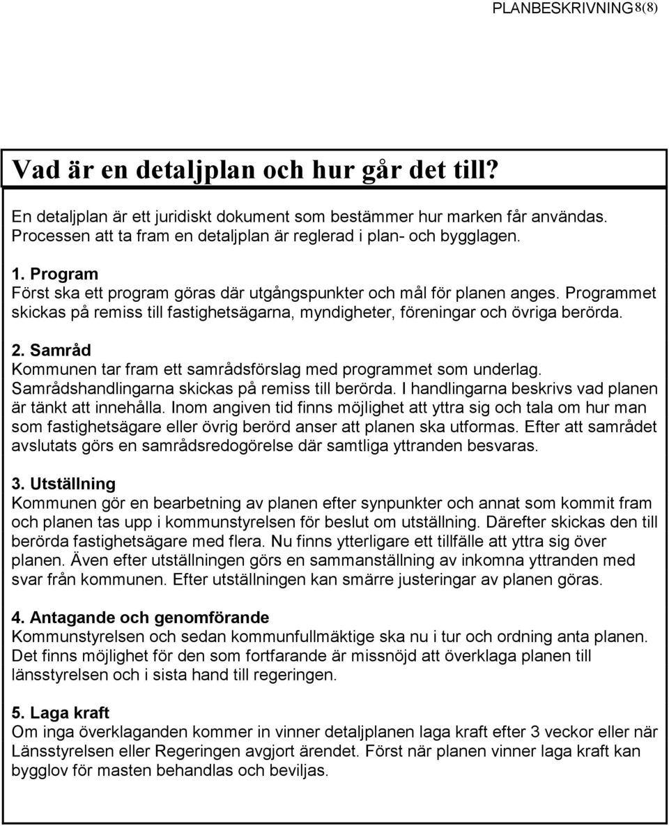 Programmet skickas på remiss till fastighetsägarna, myndigheter, föreningar och övriga berörda. 2. Samråd Kommunen tar fram ett samrådsförslag med programmet som underlag.