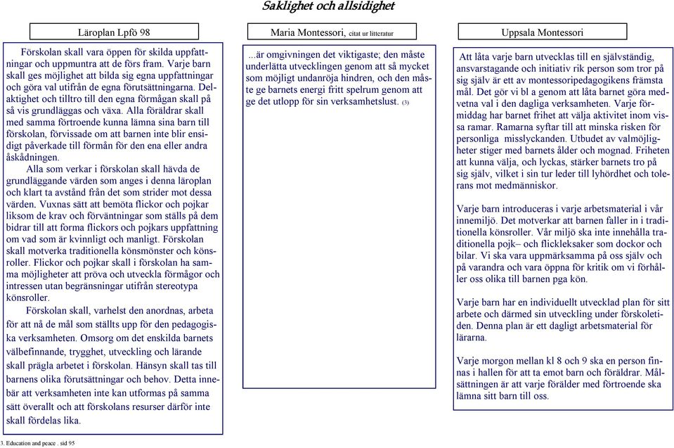 Alla föräldrar skall med samma förtroende kunna lämna sina barn till förskolan, förvissade om att barnen inte blir ensidigt påverkade till förmån för den ena eller andra åskådningen.