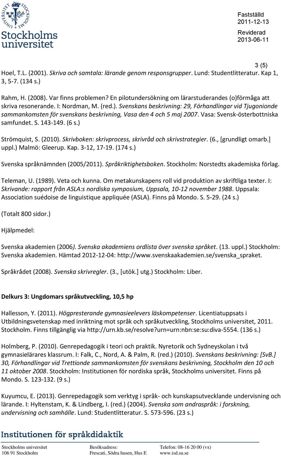 Vasa: Svensk-österbottniska samfundet. S. 143-149. (6 s.) Strömquist, S. (2010). Skrivboken: skrivprocess, skrivråd och skrivstrategier. (6., [grundligt omarb.] uppl.) Malmö: Gleerup. Kap.