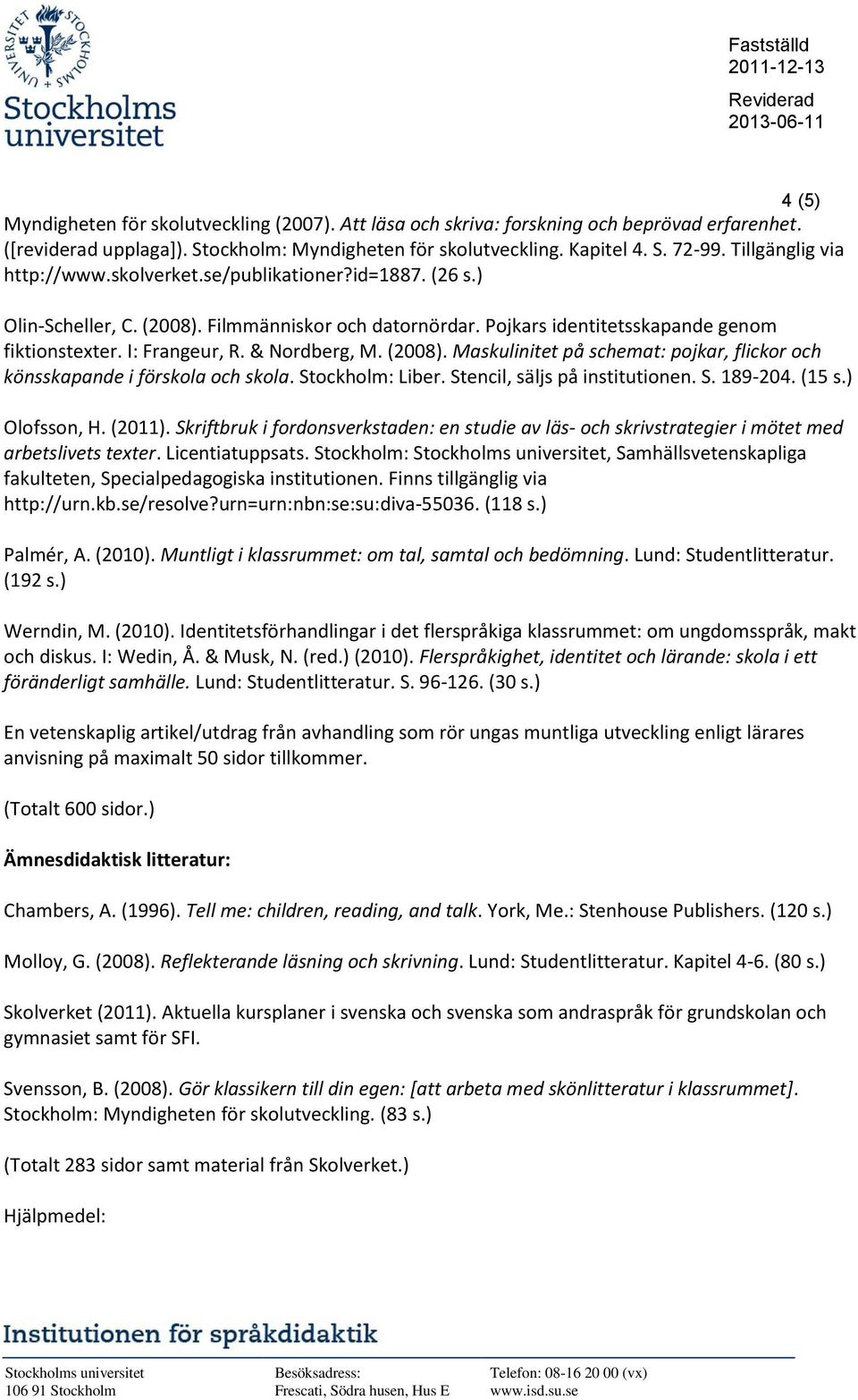 & Nordberg, M. (2008). Maskulinitet på schemat: pojkar, flickor och könsskapande i förskola och skola. Stockholm: Liber. Stencil, säljs på institutionen. S. 189-204. (15 s.) Olofsson, H. (2011).