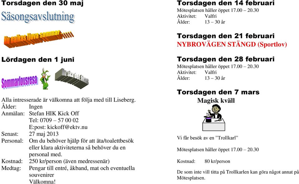 nu Senast: 27 maj 2013 Personal: Om du behöver hjälp för att äta/toalettbesök eller klara aktiviteterna så behöver du en personal med.