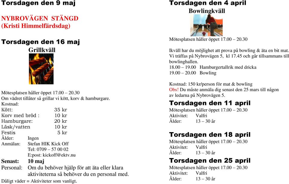 nu Senast: 10 maj Personal: Om du behöver hjälp för att äta eller klara aktiviteterna så behöver du en personal med. Dåligt väder = Aktiviteter som vanligt.