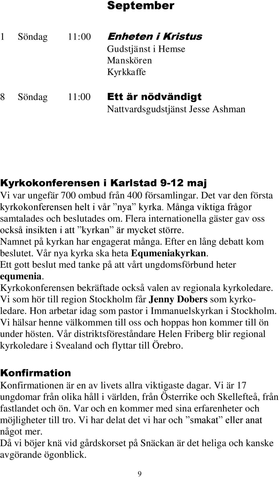 Flera internationella gäster gav oss också insikten i att kyrkan är mycket större. Namnet på kyrkan har engagerat många. Efter en lång debatt kom beslutet. Vår nya kyrka ska heta Equmeniakyrkan.