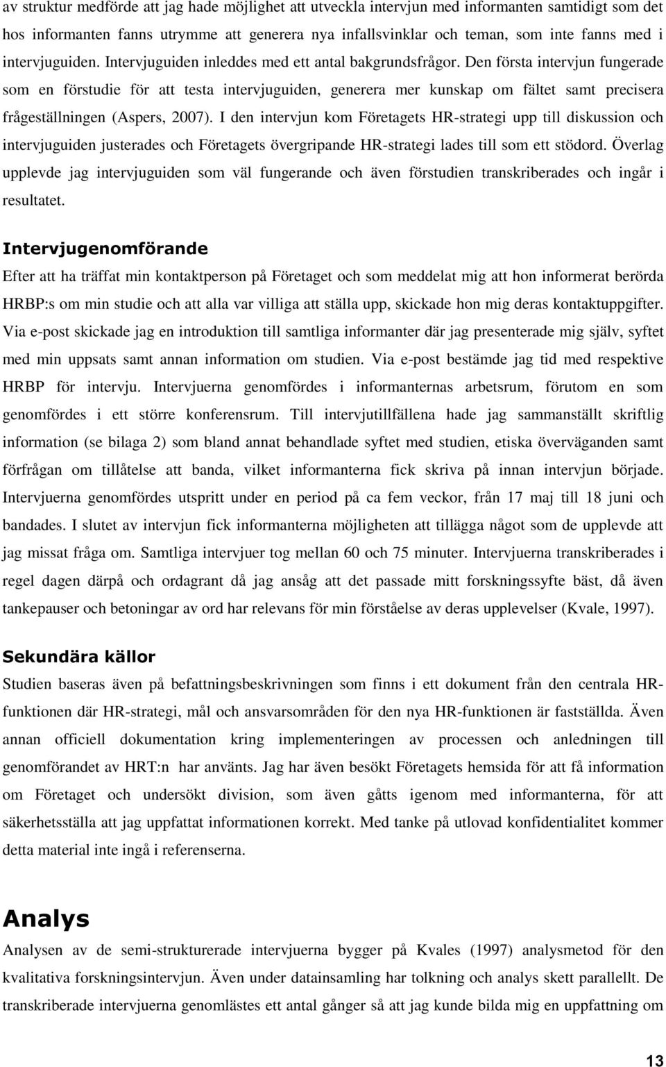 Den första intervjun fungerade som en förstudie för att testa intervjuguiden, generera mer kunskap om fältet samt precisera frågeställningen (Aspers, 2007).