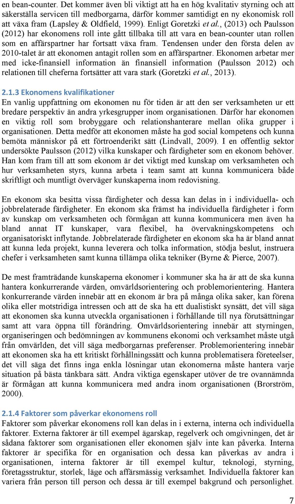 Enligt Goretzki et al., (2013) och Paulsson (2012) har ekonomens roll inte gått tillbaka till att vara en bean-counter utan rollen som en affärspartner har fortsatt växa fram.