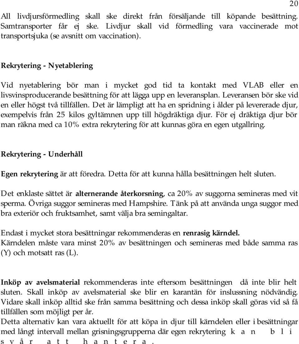 20 Rekrytering - Nyetablering Vid nyetablering bör man i mycket god tid ta kontakt med VLAB eller en livsvinsproducerande besättning för att lägga upp en leveransplan.