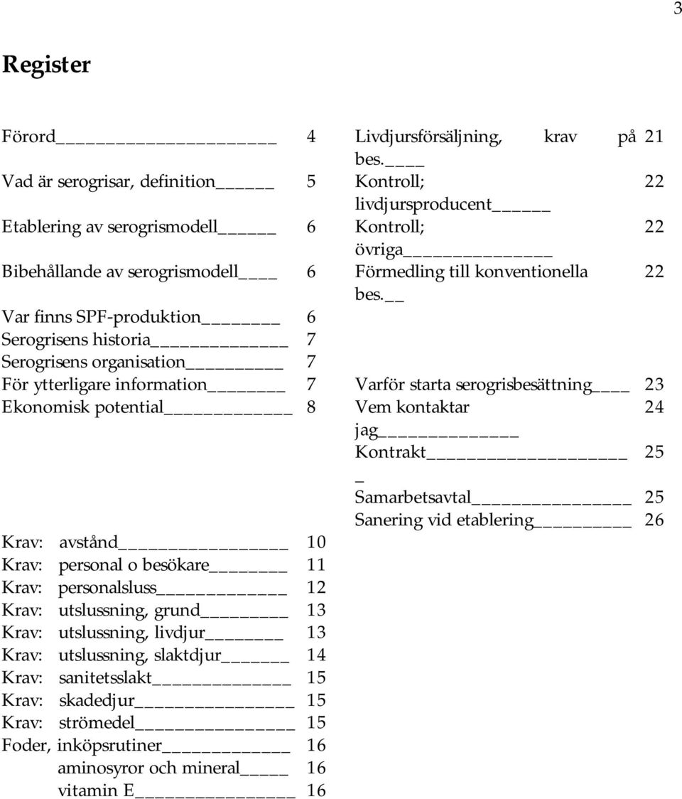 Var finns SPF-produktion 6 Serogrisens historia 7 Serogrisens organisation 7 För ytterligare information 7 Varför starta serogrisbesättning 23 Ekonomisk potential 8 Vem kontaktar 24 jag