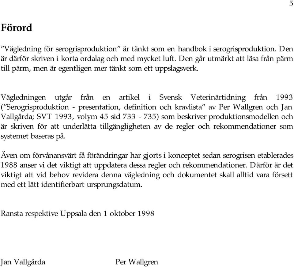 Vägledningen utgår från en artikel i Svensk Veterinärtidning från 1993 ( Serogrisproduktion - presentation, definition och kravlista av Per Wallgren och Jan Vallgårda; SVT 1993, volym 45 sid 733-735)