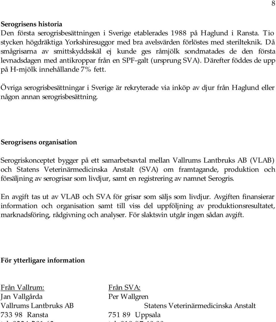 Övriga serogrisbesättningar i Sverige är rekryterade via inköp av djur från Haglund eller någon annan serogrisbesättning.