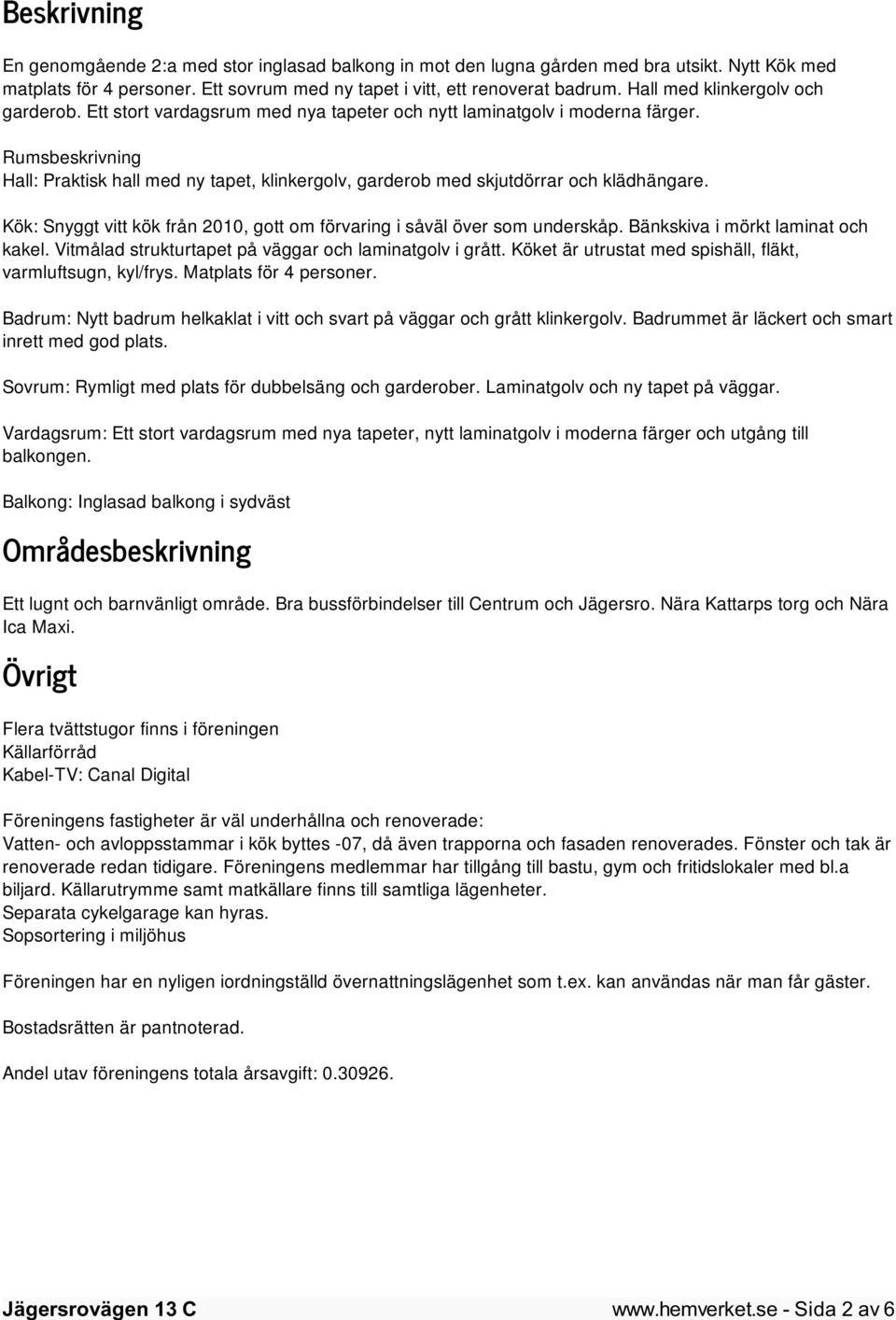 Rumsbeskrivning Hall: Praktisk hall med ny tapet, klinkergolv, garderob med skjutdörrar och klädhängare. Kök: Snyggt vitt kök från 2010, gott om förvaring i såväl över som underskåp.