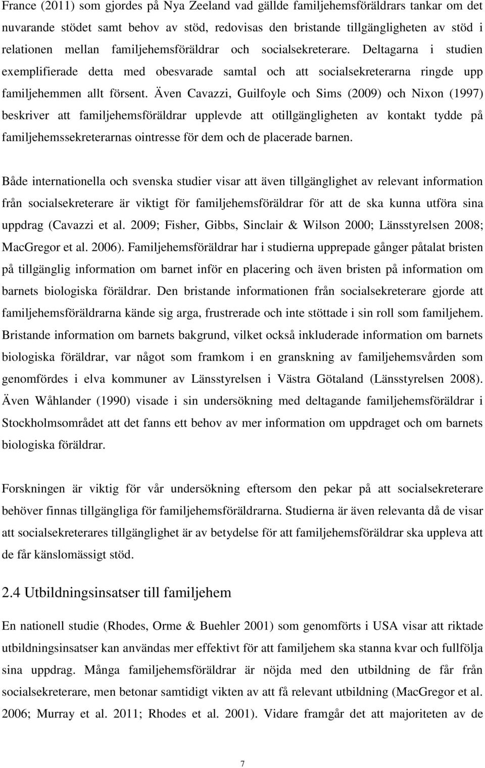 Även Cavazzi, Guilfoyle och Sims (2009) och Nixon (1997) beskriver att familjehemsföräldrar upplevde att otillgängligheten av kontakt tydde på familjehemssekreterarnas ointresse för dem och de
