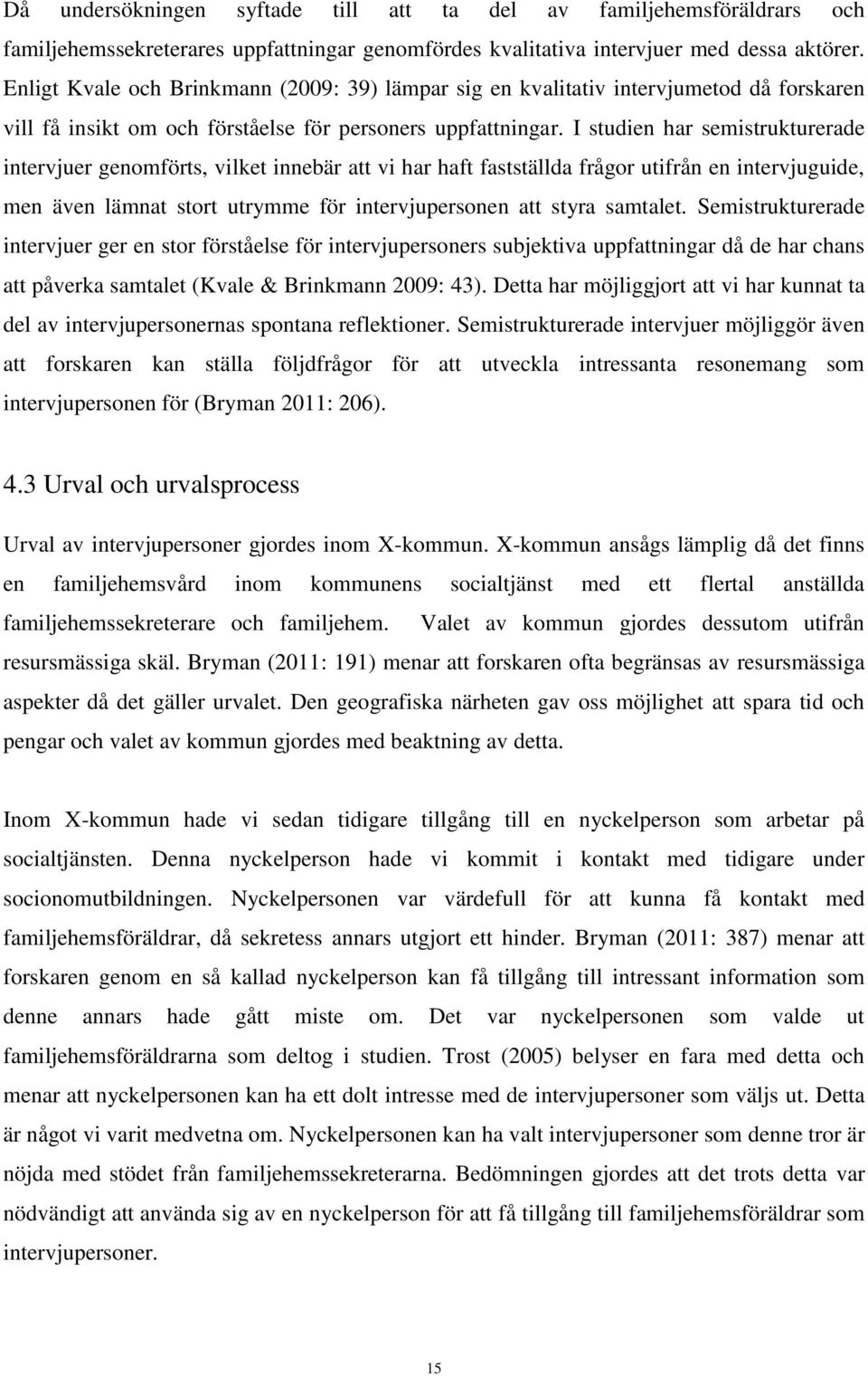 I studien har semistrukturerade intervjuer genomförts, vilket innebär att vi har haft fastställda frågor utifrån en intervjuguide, men även lämnat stort utrymme för intervjupersonen att styra