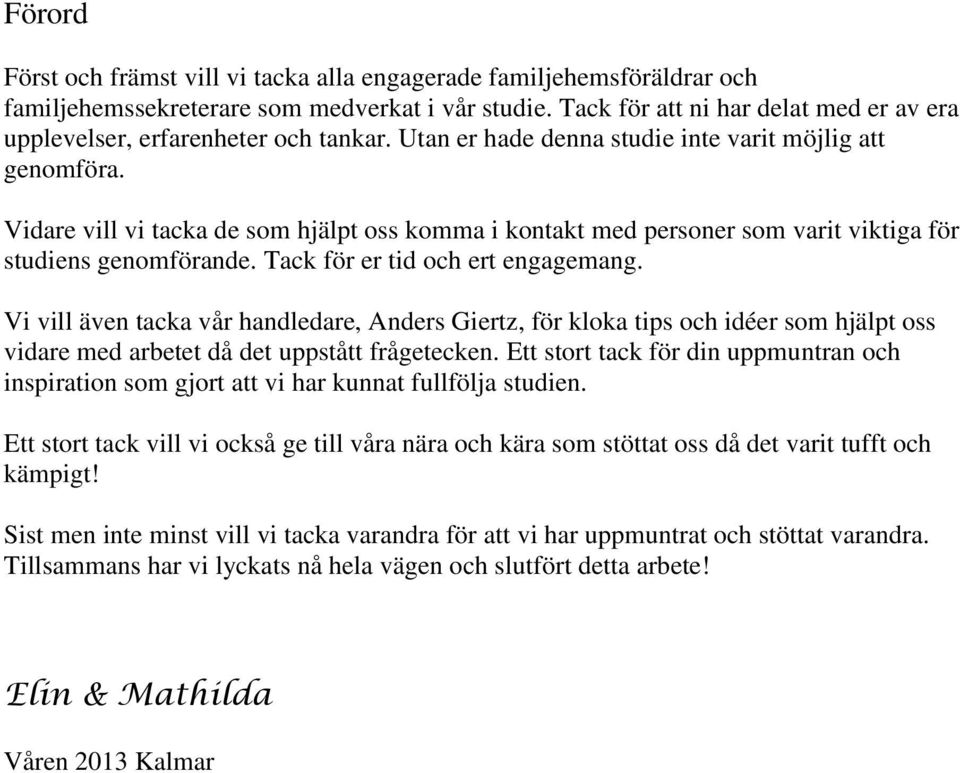 Vidare vill vi tacka de som hjälpt oss komma i kontakt med personer som varit viktiga för studiens genomförande. Tack för er tid och ert engagemang.