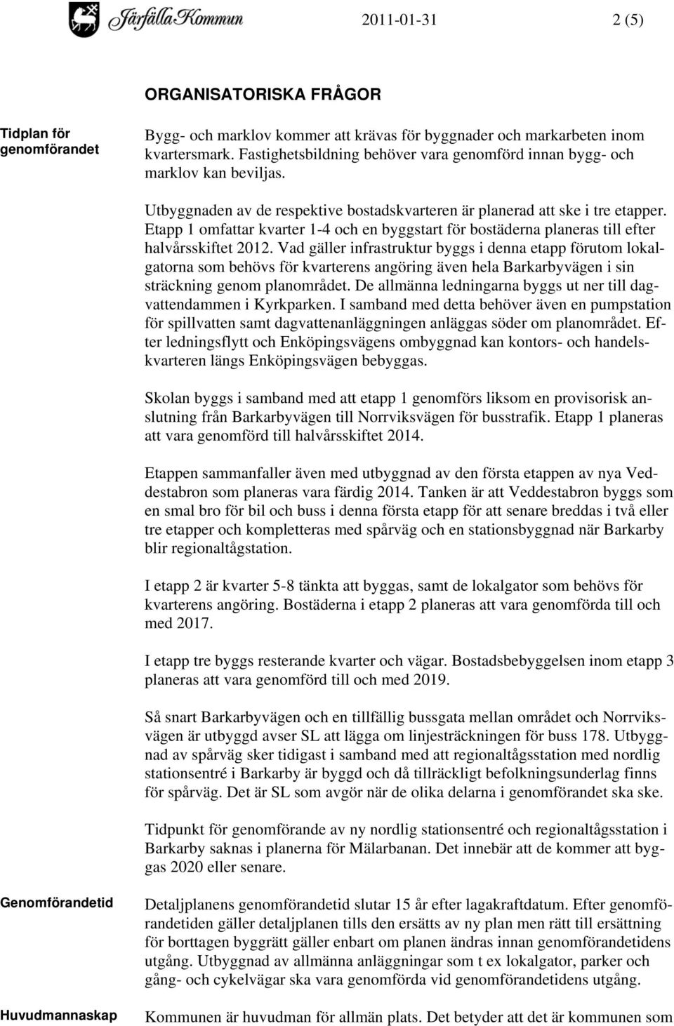 Etapp 1 omfattar kvarter 1-4 och en byggstart för bostäderna planeras till efter halvårsskiftet 2012.