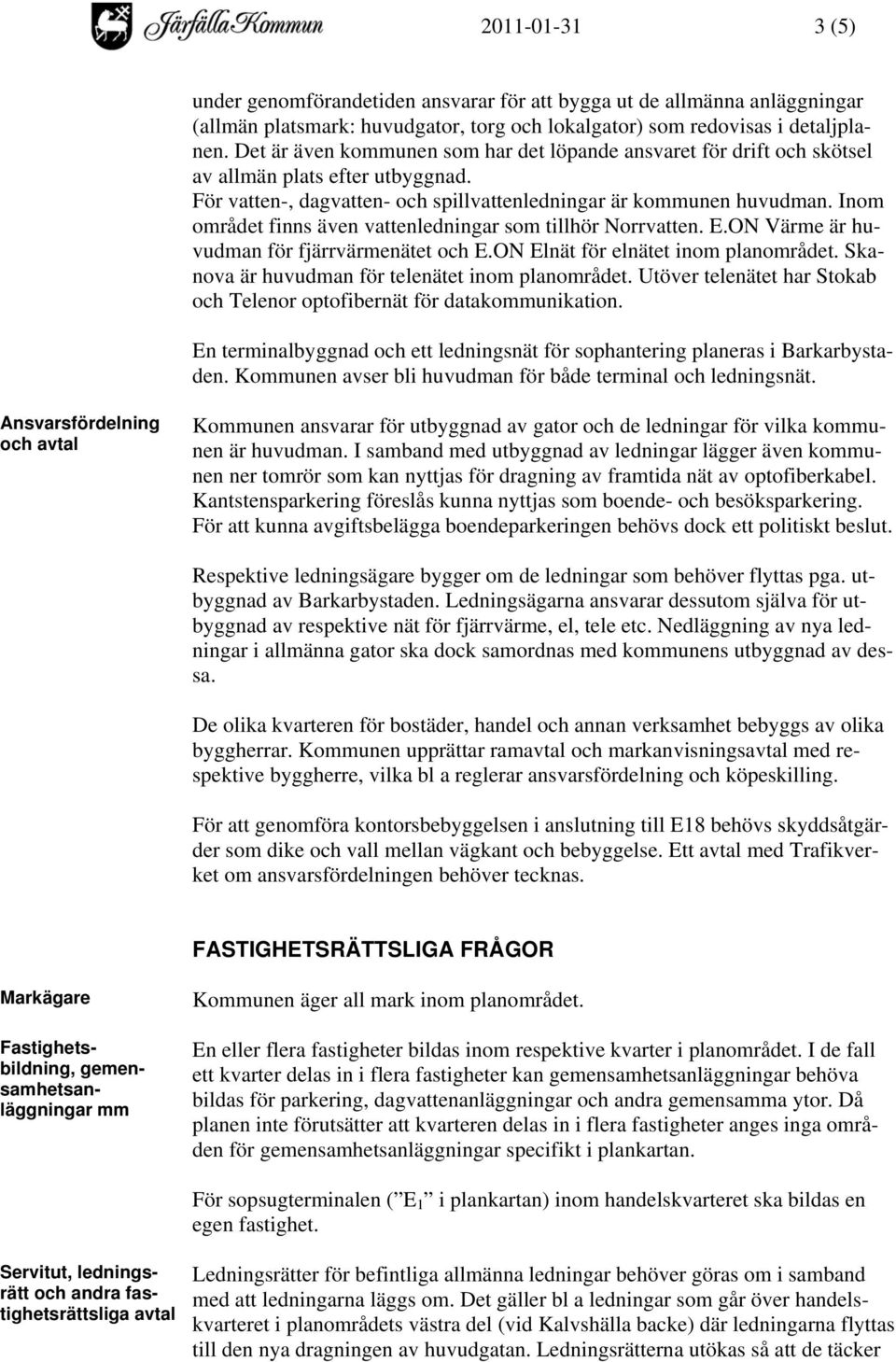 Inom området finns även vattenledningar som tillhör Norrvatten. E.ON Värme är huvudman för fjärrvärmenätet och E.ON Elnät för elnätet inom planområdet.