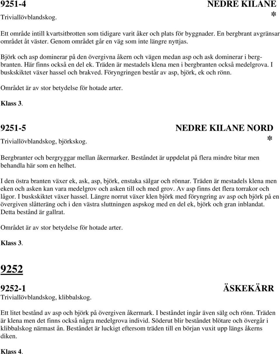 I buskskiktet växer hassel och brakved. Föryngringen består av asp, björk, ek och rönn. Området är av stor betydelse för hotade arter. 9251-5 NEDRE KILANE NORD Triviallövblandskog, björkskog.