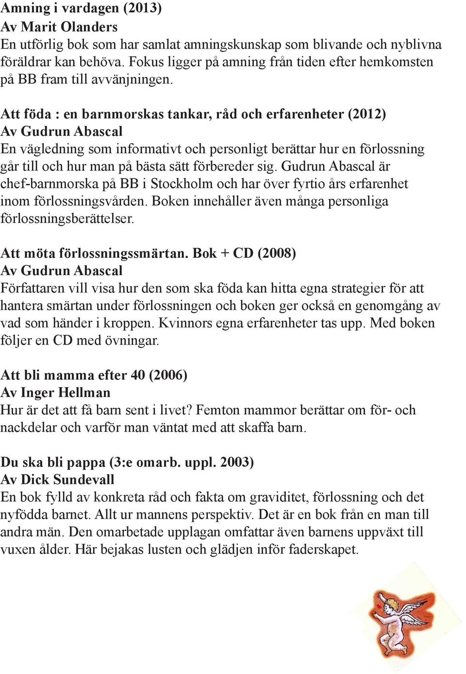 Att föda : en barnmorskas tankar, råd och erfarenheter (2012) Av Gudrun Abascal En vägledning som informativt och personligt berättar hur en förlossning går till och hur man på bästa sätt förbereder