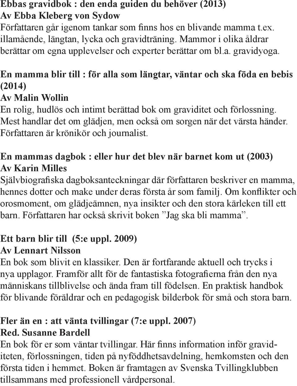 En mamma blir till : för alla som längtar, väntar och ska föda en bebis (2014) Av Malin Wollin En rolig, hudlös och intimt berättad bok om graviditet och förlossning.