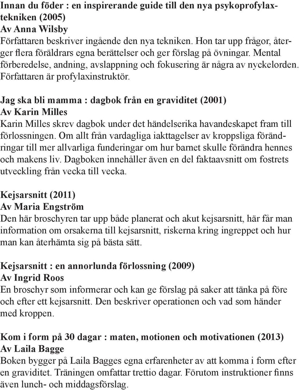 Författaren är profylaxinstruktör. Jag ska bli mamma : dagbok från en graviditet (2001) Av Karin Milles Karin Milles skrev dagbok under det händelserika havandeskapet fram till förlossningen.