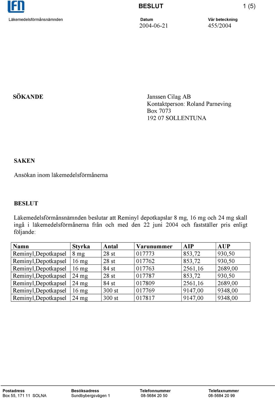 enligt följande: Namn Styrka Antal Varunummer AIP AUP Reminyl,Depotkapsel 8 mg 28 st 017773 853,72 930,50 Reminyl,Depotkapsel 16 mg 28 st 017762 853,72 930,50 Reminyl,Depotkapsel 16 mg 84 st 017763