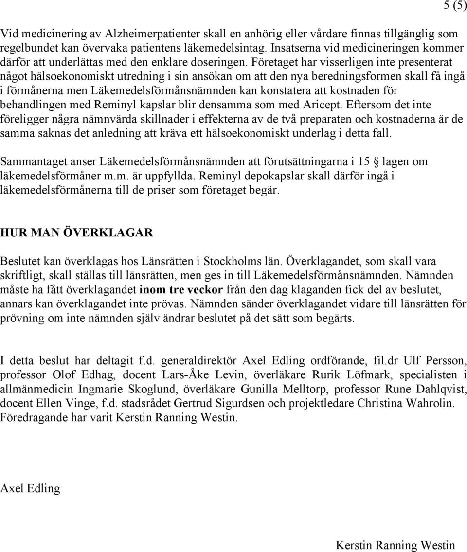 Företaget har visserligen inte presenterat något hälsoekonomiskt utredning i sin ansökan om att den nya beredningsformen skall få ingå i förmånerna men Läkemedelsförmånsnämnden kan konstatera att