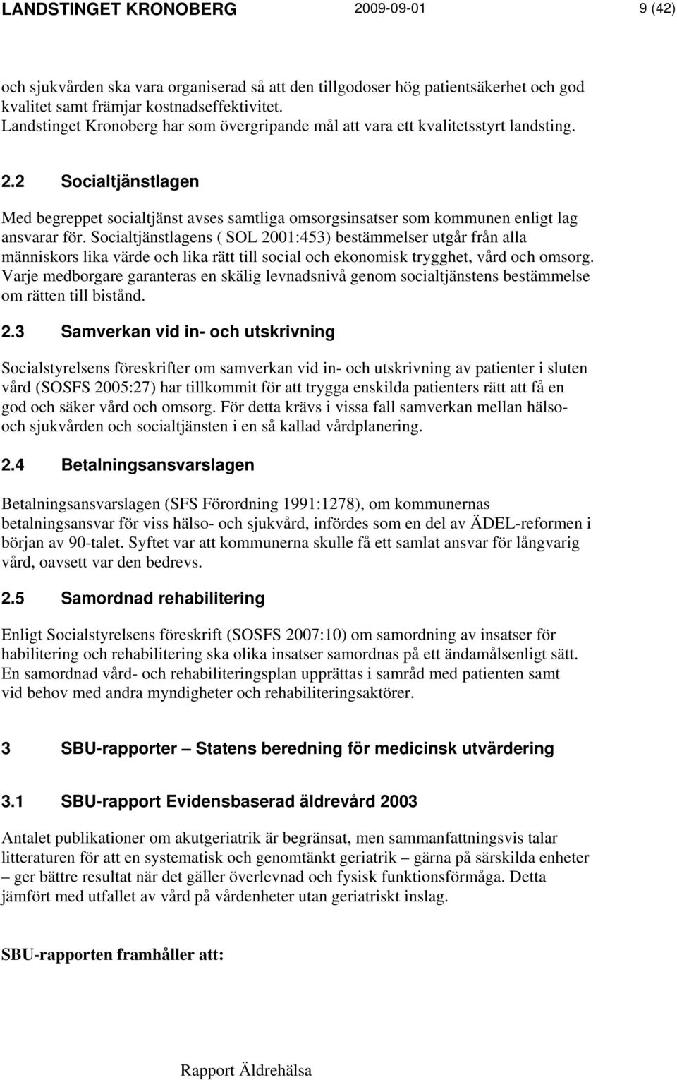 2 Socialtjänstlagen Med begreppet socialtjänst avses samtliga omsorgsinsatser som kommunen enligt lag ansvarar för.