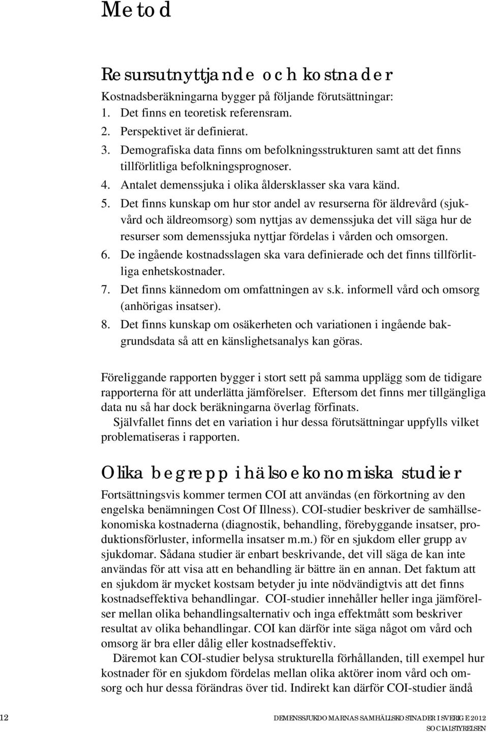 Det finns kunskap om hur stor andel av resurserna för äldrevård (sjukvård och äldreomsorg) som nyttjas av demenssjuka det vill säga hur de resurser som demenssjuka nyttjar fördelas i vården och