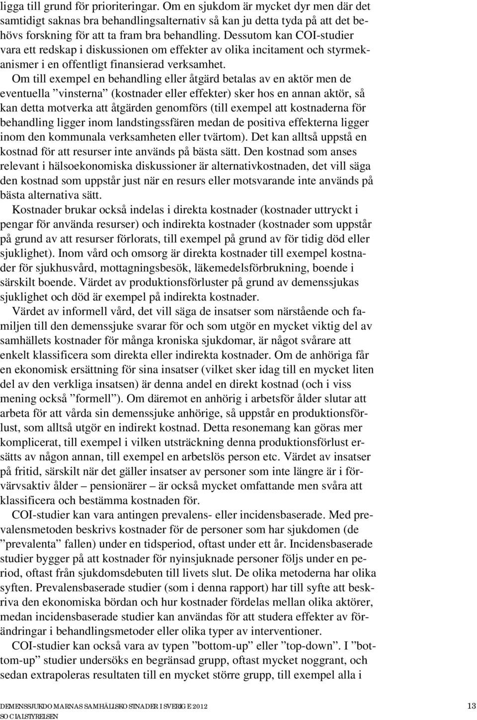 Om till exempel en behandling eller åtgärd betalas av en aktör men de eventuella vinsterna (kostnader eller effekter) sker hos en annan aktör, så kan detta motverka att åtgärden genomförs (till
