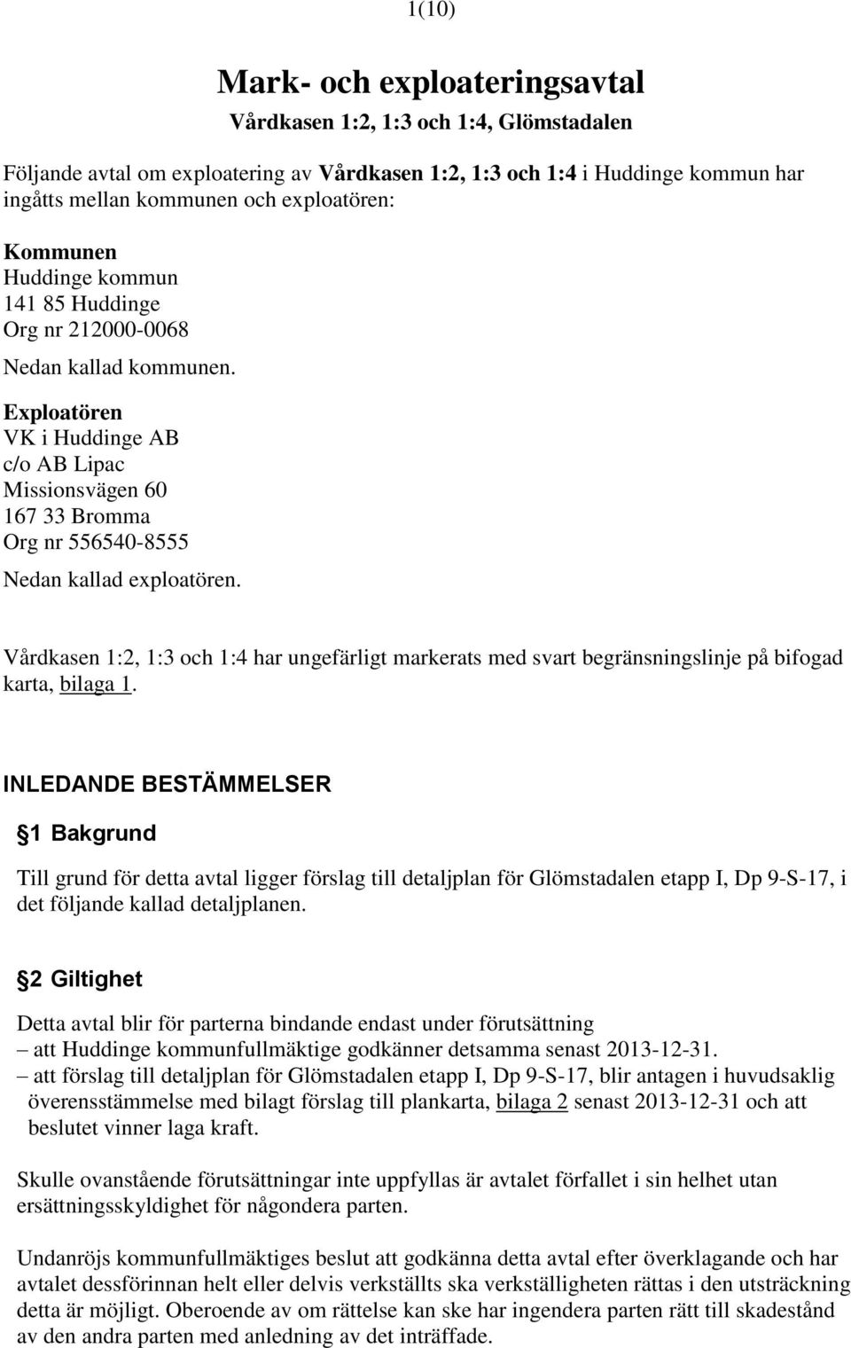 Vårdkasen 1:2, 1:3 och 1:4 har ungefärligt markerats med svart begränsningslinje på bifogad karta, bilaga 1.